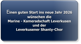 Einen guten Start ins neue Jahr 2026wünschen dieMarine - Kameradschaft Leverkusen und derLeverkusener Shanty-Chor